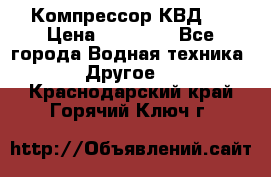 Компрессор КВД . › Цена ­ 45 000 - Все города Водная техника » Другое   . Краснодарский край,Горячий Ключ г.